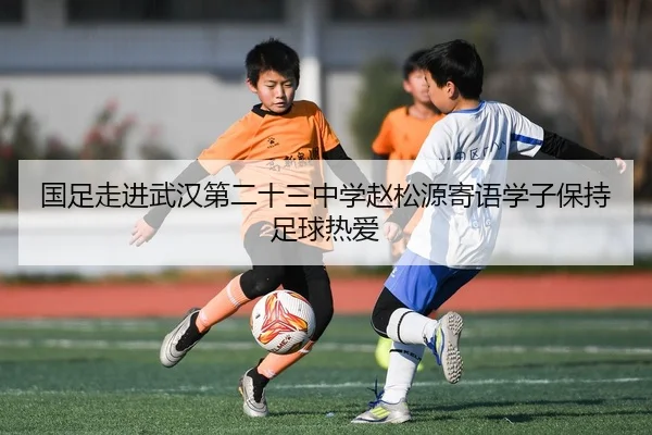 国足走进武汉第二十三中学赵松源寄语学子保持足球热爱